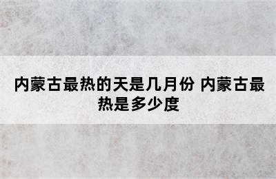 内蒙古最热的天是几月份 内蒙古最热是多少度